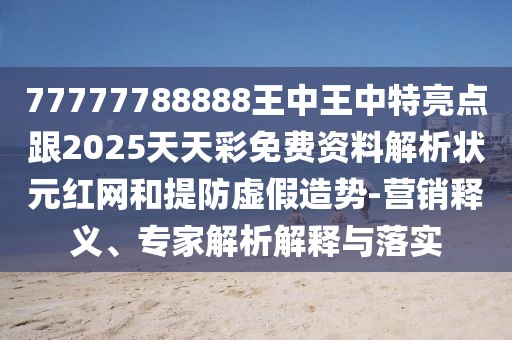 77777788888王中王中特亮點(diǎn)跟2025天天彩免費(fèi)資料解析狀元紅網(wǎng)和提防虛假造勢(shì)-營(yíng)銷釋義、專家解析解釋與落實(shí)