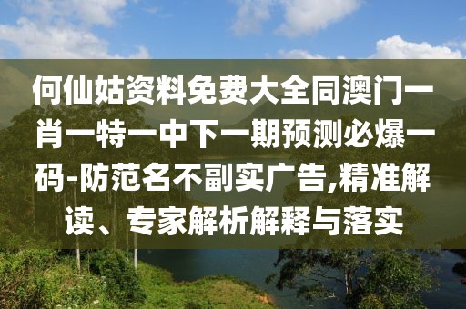 何仙姑資料免費(fèi)大全同澳門一肖一特一中下一期預(yù)測(cè)必爆一碼-防范名不副實(shí)廣告,精準(zhǔn)解讀、專家解析解釋與落實(shí)