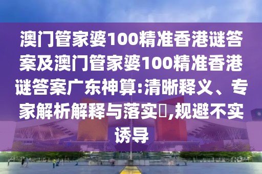 澳門管家婆100精準香港謎答案及澳門管家婆100精準香港謎答案廣東神算:清晰釋義、專家解析解釋與落實?,規(guī)避不實誘導