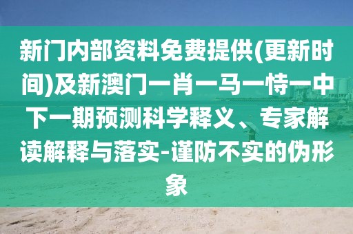新門內(nèi)部資料免費(fèi)提供(更新時(shí)間)及新澳門一肖一馬一恃一中下一期預(yù)測科學(xué)釋義、專家解讀解釋與落實(shí)-謹(jǐn)防不實(shí)的偽形象